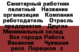 Санитарный работник палатный › Название организации ­ Компания-работодатель › Отрасль предприятия ­ Другое › Минимальный оклад ­ 1 - Все города Работа » Вакансии   . Чувашия респ.,Порецкое. с.